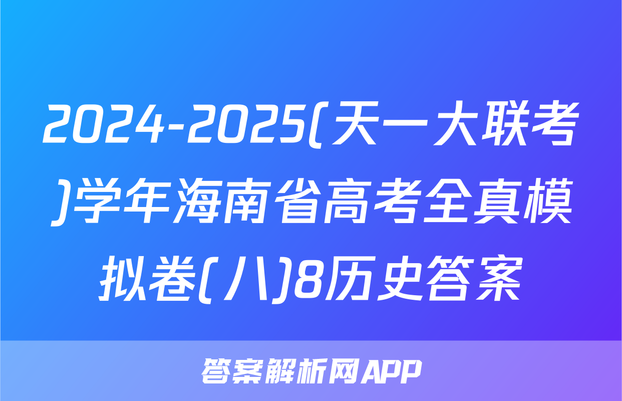 2024-2025(天一大联考)学年海南省高考全真模拟卷(八)8历史答案