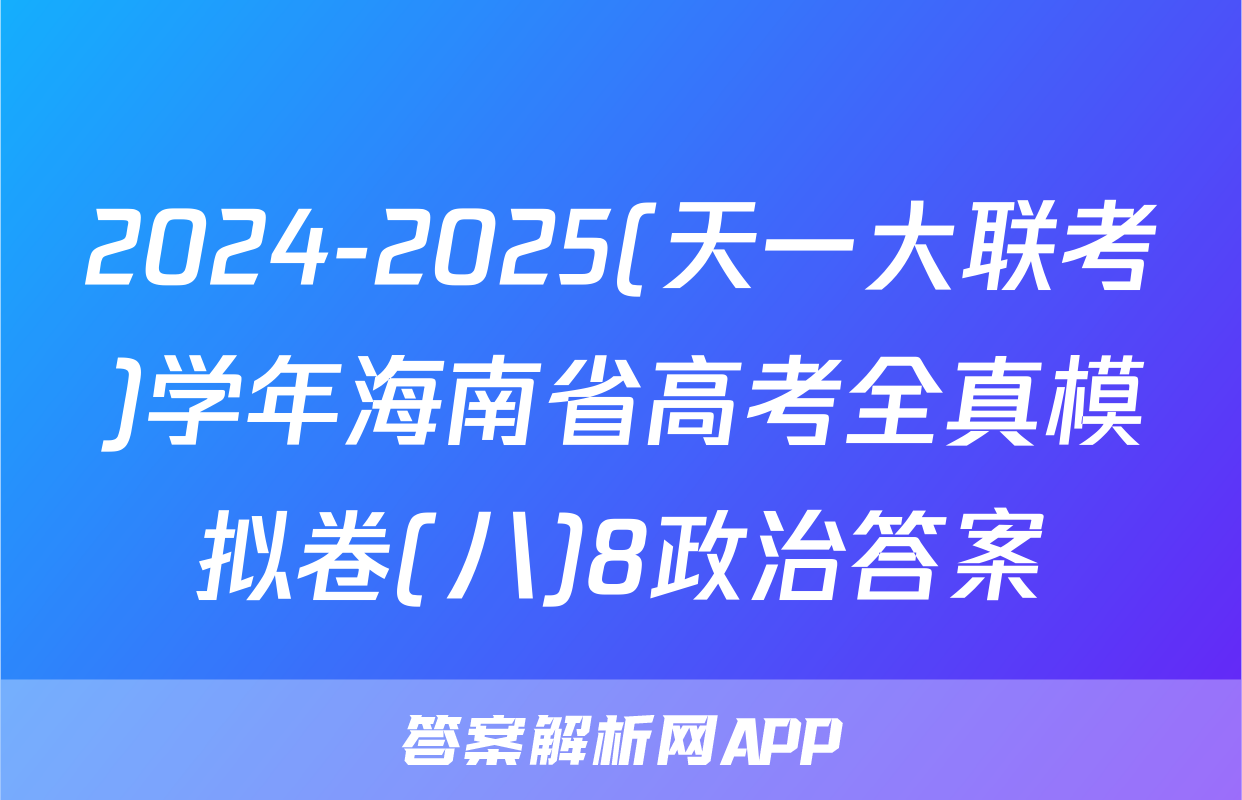 2024-2025(天一大联考)学年海南省高考全真模拟卷(八)8政治答案