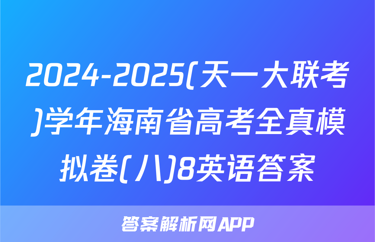 2024-2025(天一大联考)学年海南省高考全真模拟卷(八)8英语答案