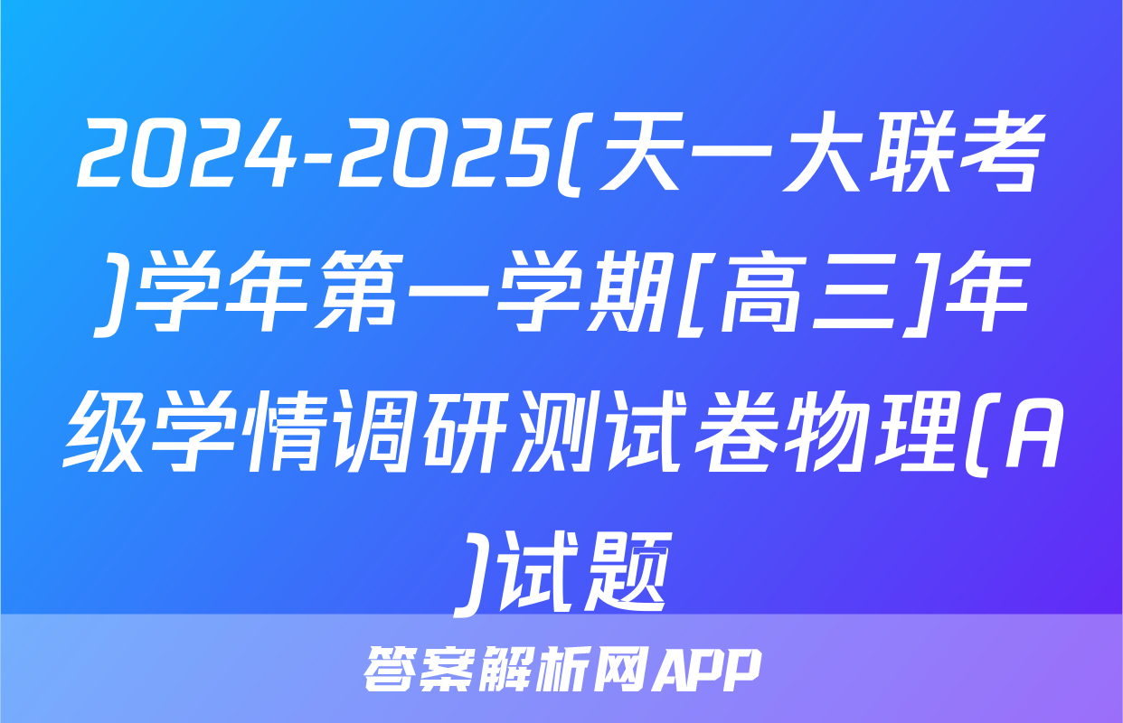 2024-2025(天一大联考)学年第一学期[高三]年级学情调研测试卷物理(A)试题