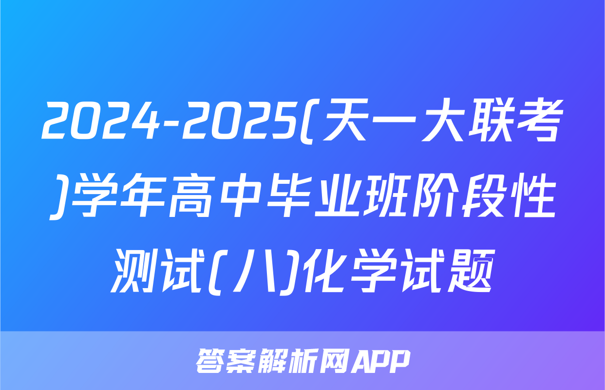 2024-2025(天一大联考)学年高中毕业班阶段性测试(八)化学试题