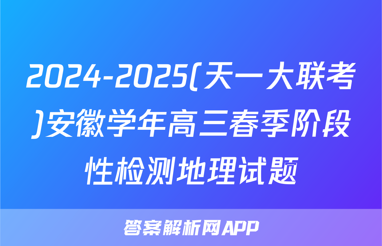 2024-2025(天一大联考)安徽学年高三春季阶段性检测地理试题