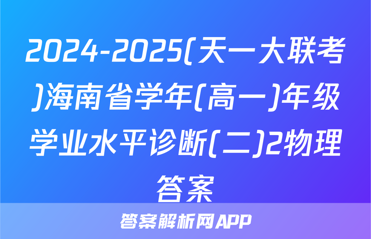 2024-2025(天一大联考)海南省学年(高一)年级学业水平诊断(二)2物理答案