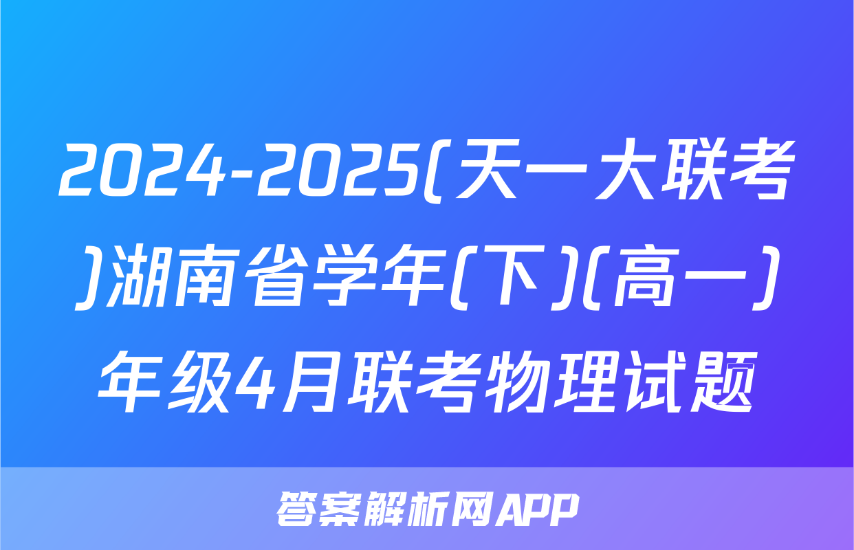 2024-2025(天一大联考)湖南省学年(下)(高一)年级4月联考物理试题