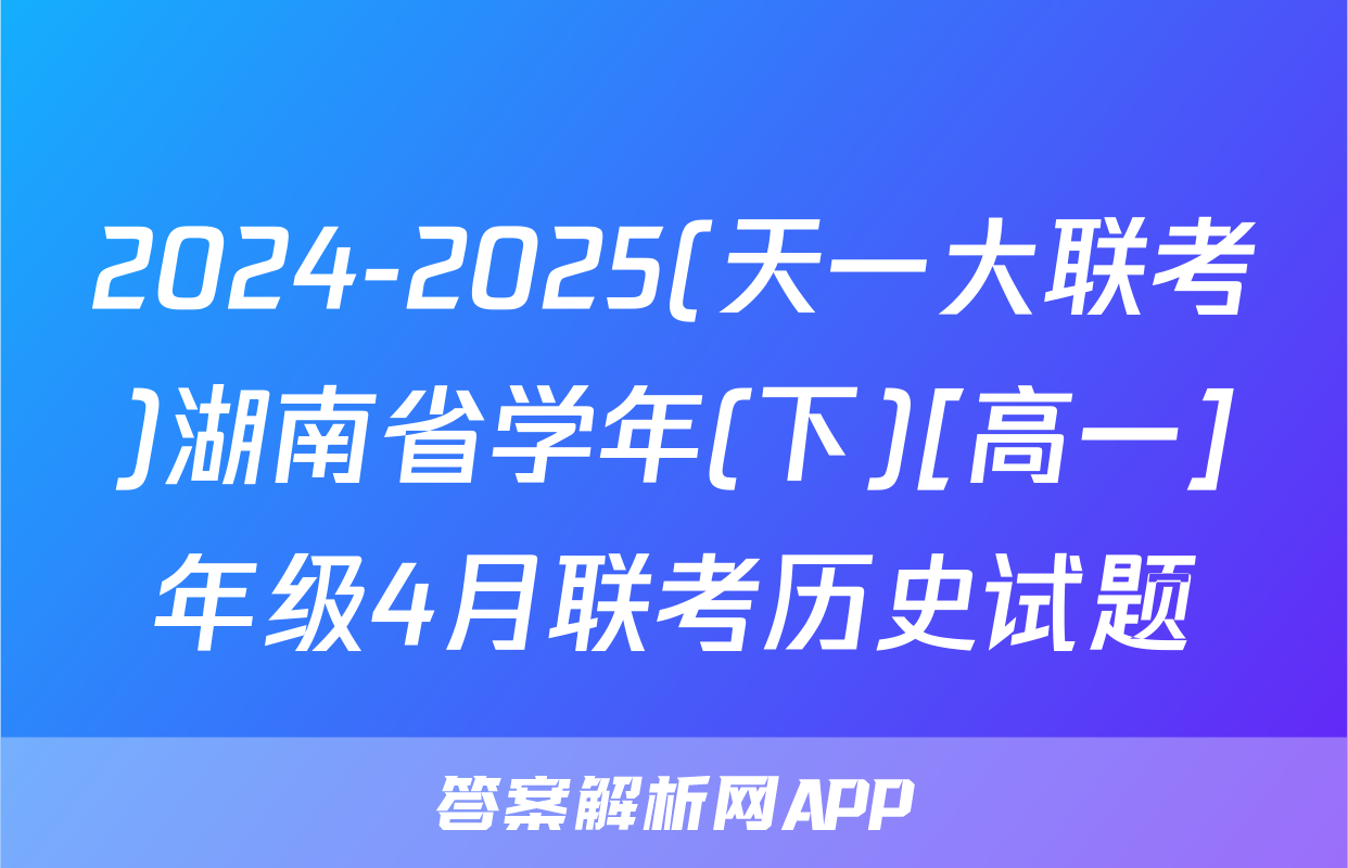 2024-2025(天一大联考)湖南省学年(下)[高一]年级4月联考历史试题