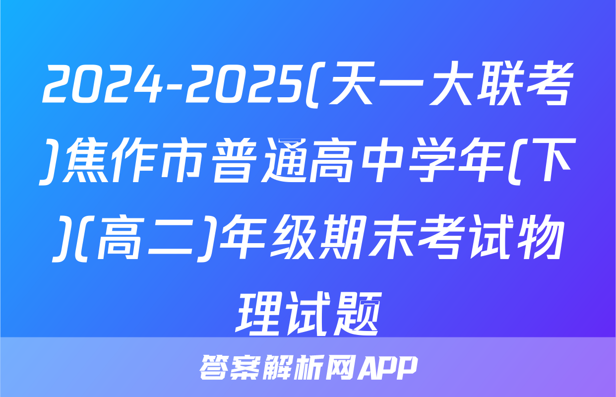 2024-2025(天一大联考)焦作市普通高中学年(下)(高二)年级期末考试物理试题