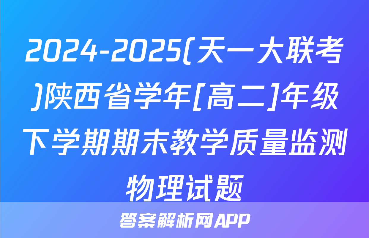 2024-2025(天一大联考)陕西省学年[高二]年级下学期期末教学质量监测物理试题