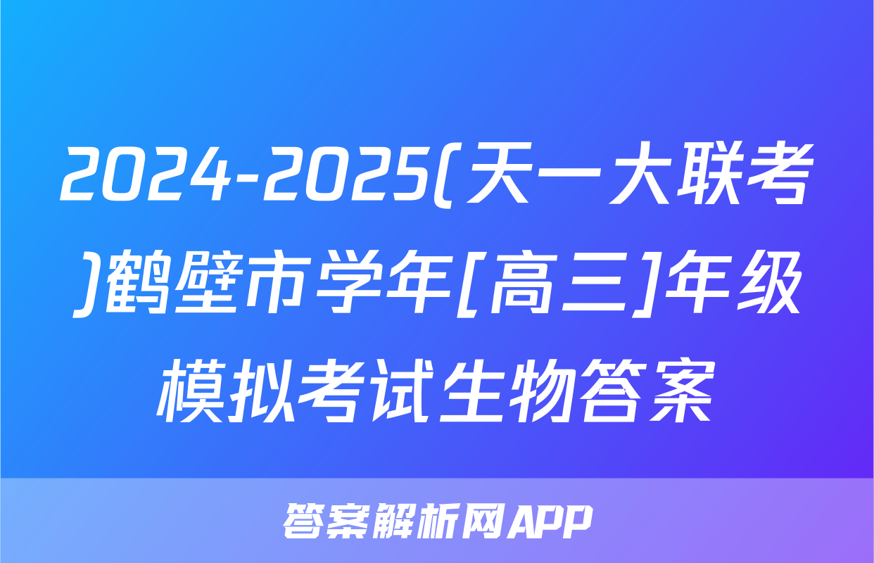 2024-2025(天一大联考)鹤壁市学年[高三]年级模拟考试生物答案