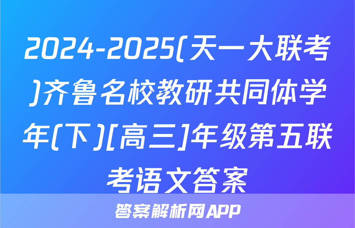2024-2025(天一大联考)齐鲁名校教研共同体学年(下)[高三]年级第五联考语文答案
