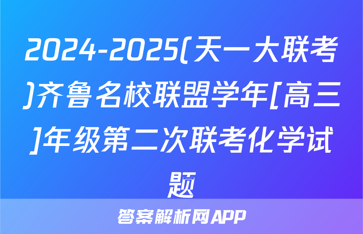 2024-2025(天一大联考)齐鲁名校联盟学年[高三]年级第二次联考化学试题