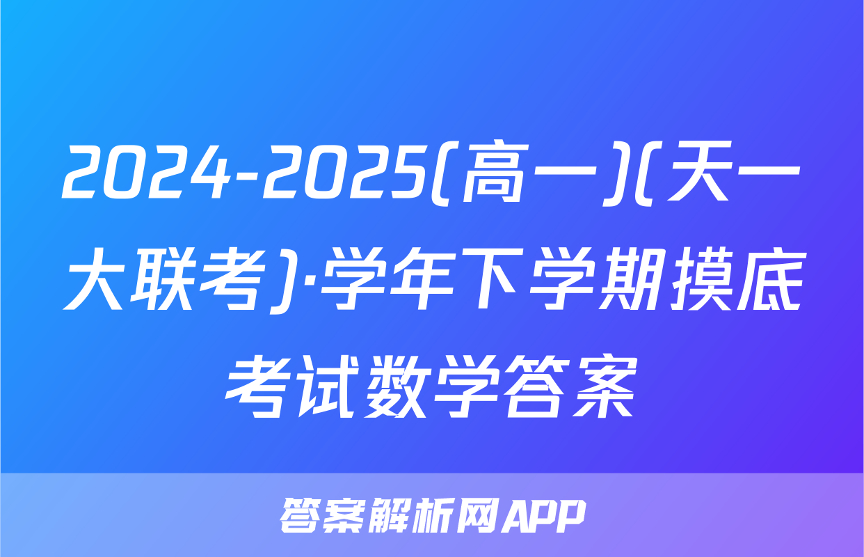 2024-2025(高一)(天一大联考)·学年下学期摸底考试数学答案