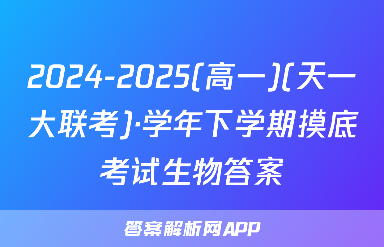 2024-2025(高一)(天一大联考)·学年下学期摸底考试生物答案
