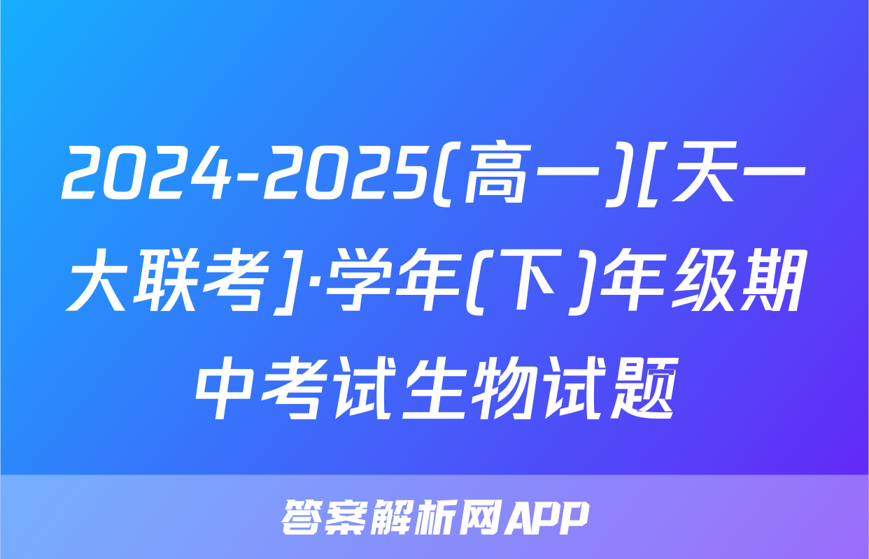 2024-2025(高一)[天一大联考]·学年(下)年级期中考试生物试题