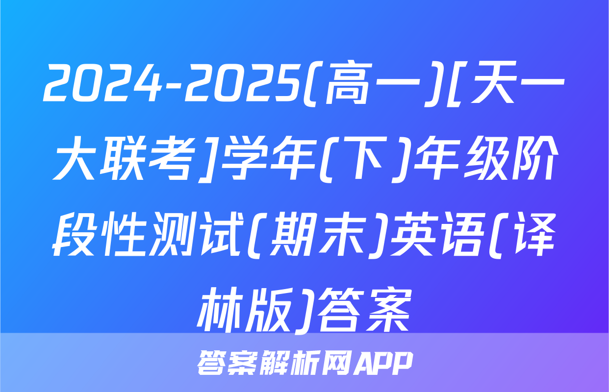 2024-2025(高一)[天一大联考]学年(下)年级阶段性测试(期末)英语(译林版)答案