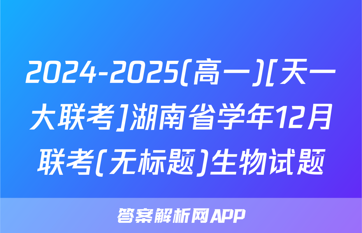 2024-2025(高一)[天一大联考]湖南省学年12月联考(无标题)生物试题