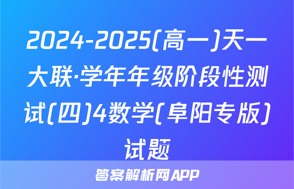 2024-2025(高一)天一大联·学年年级阶段性测试(四)4数学(阜阳专版)试题