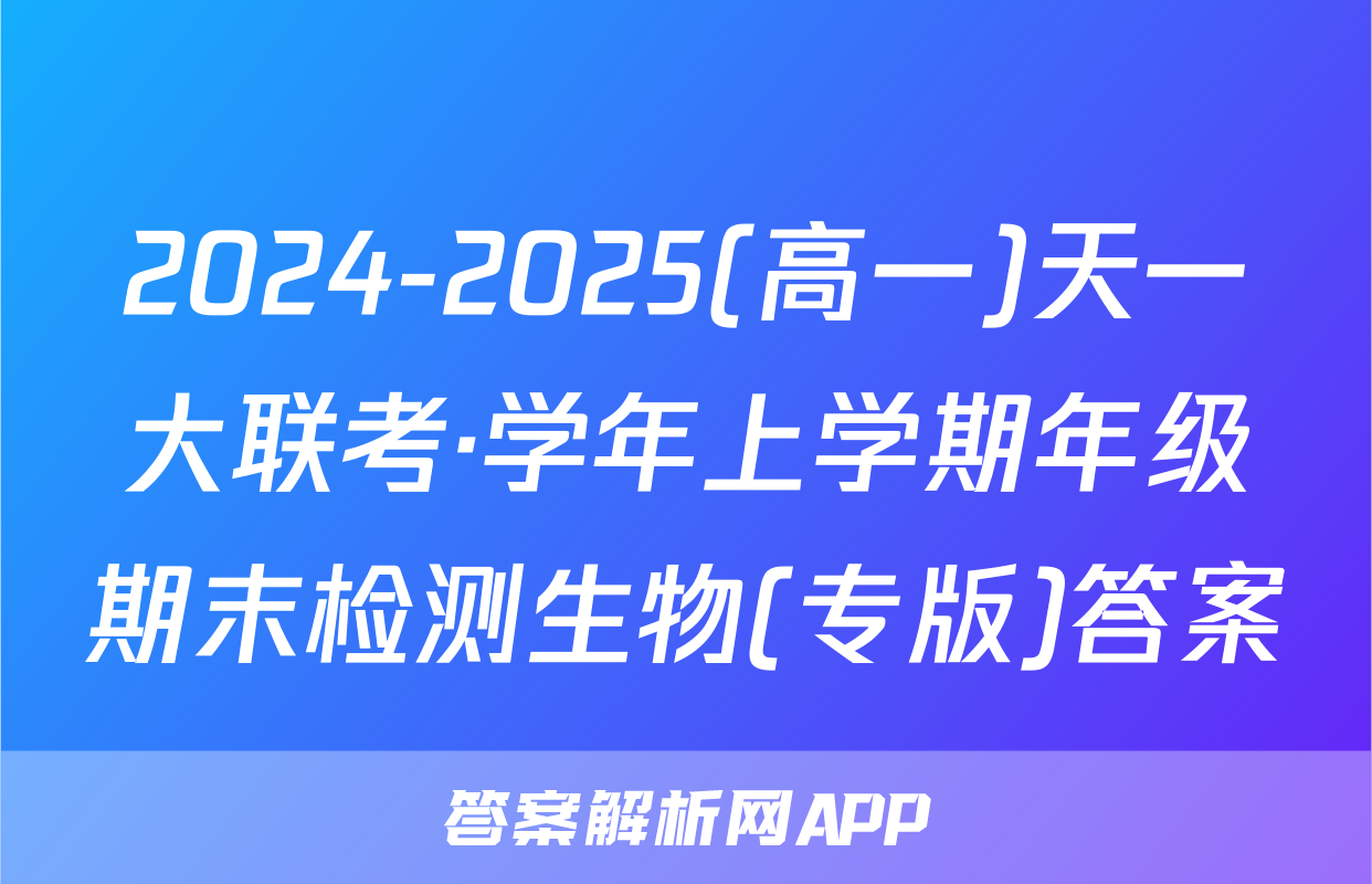 2024-2025(高一)天一大联考·学年上学期年级期末检测生物(专版)答案