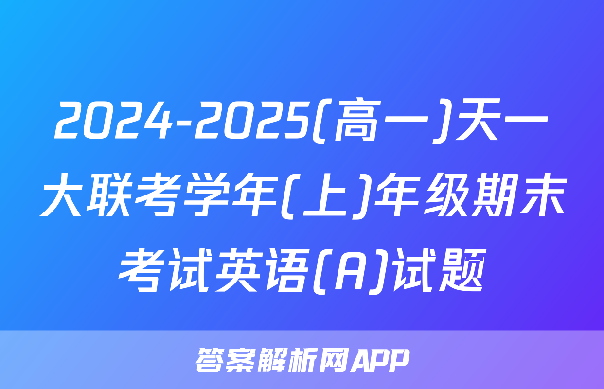 2024-2025(高一)天一大联考学年(上)年级期末考试英语(A)试题