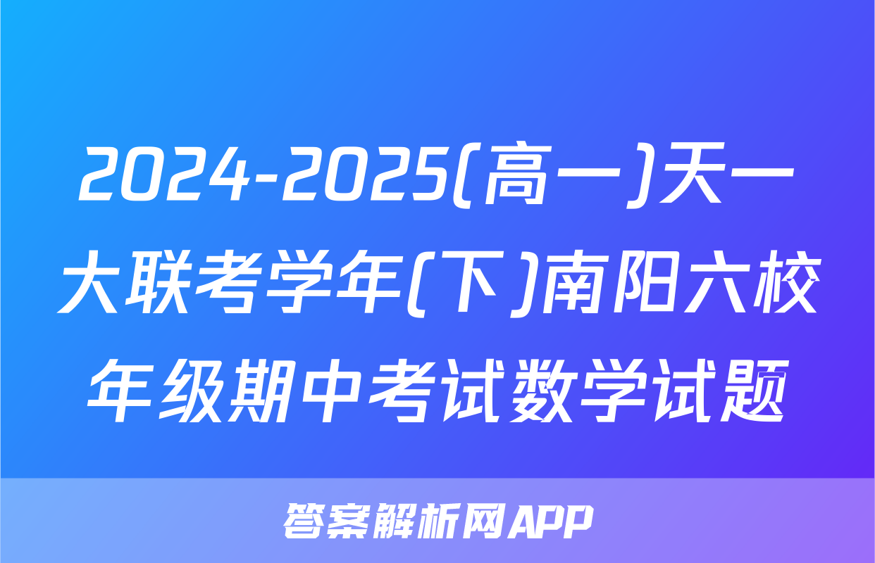 2024-2025(高一)天一大联考学年(下)南阳六校年级期中考试数学试题