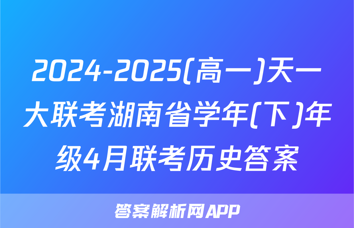 2024-2025(高一)天一大联考湖南省学年(下)年级4月联考历史答案