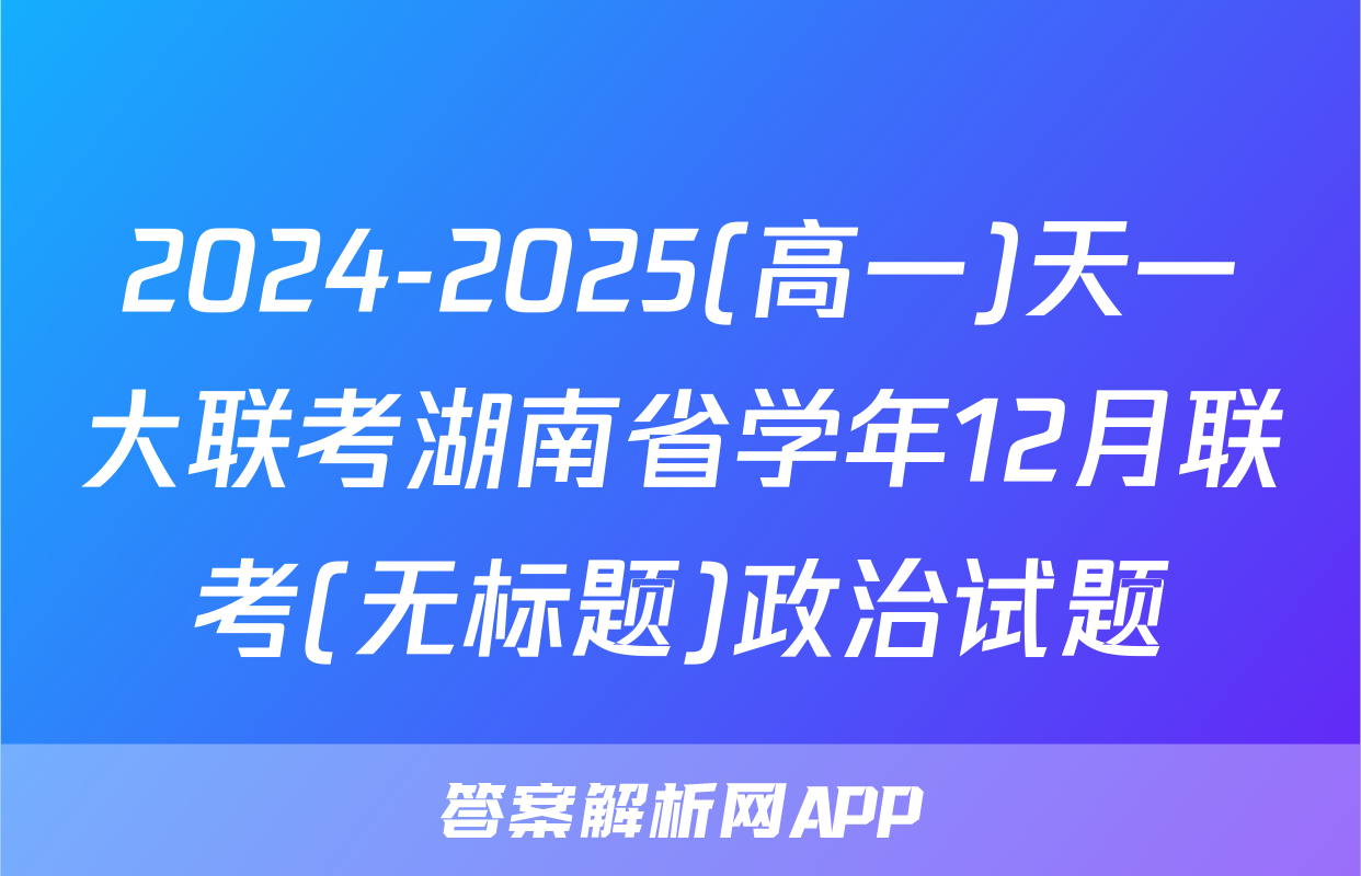 2024-2025(高一)天一大联考湖南省学年12月联考(无标题)政治试题