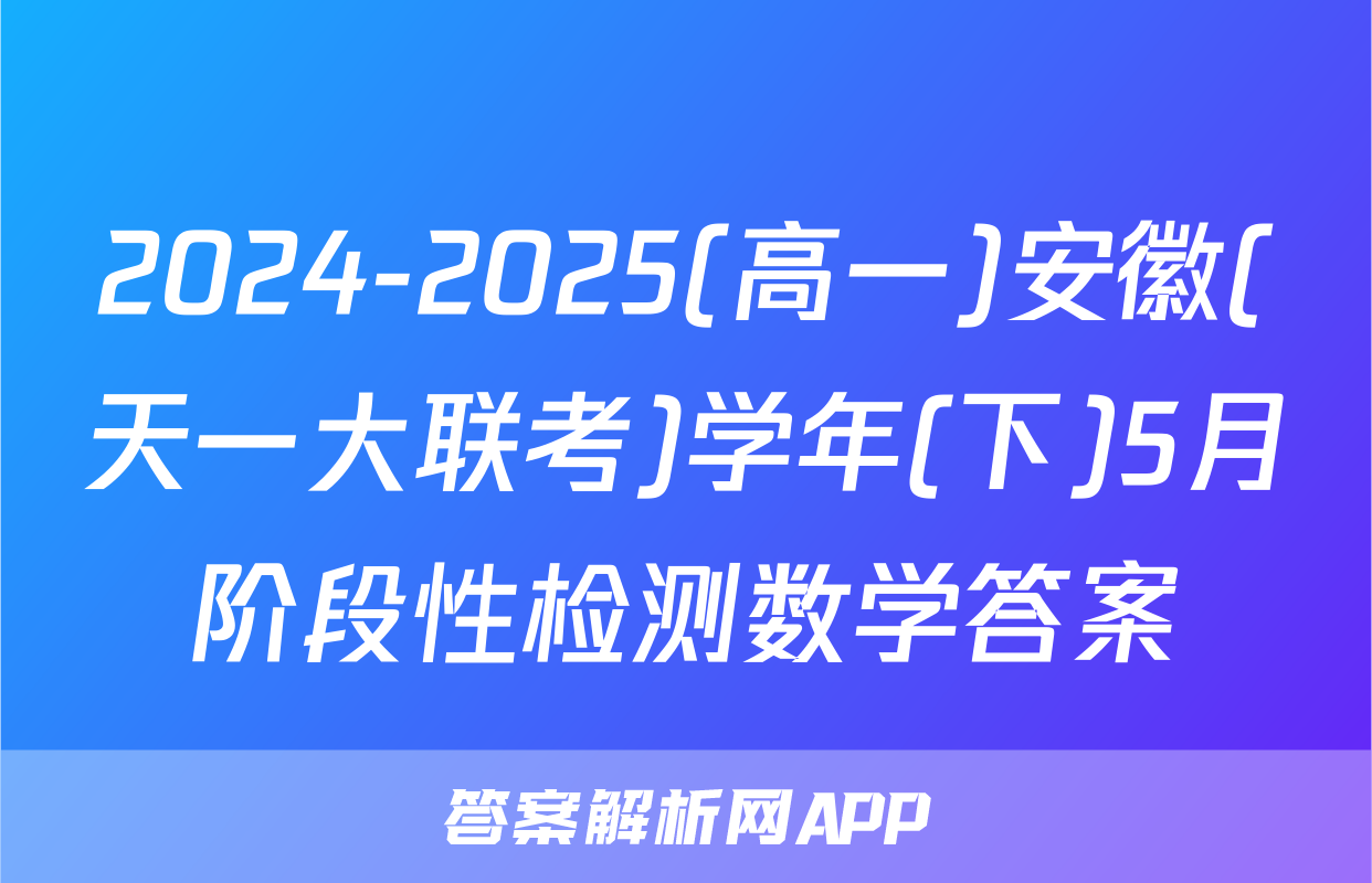 2024-2025(高一)安徽(天一大联考)学年(下)5月阶段性检测数学答案