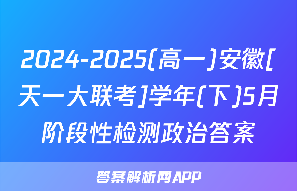 2024-2025(高一)安徽[天一大联考]学年(下)5月阶段性检测政治答案