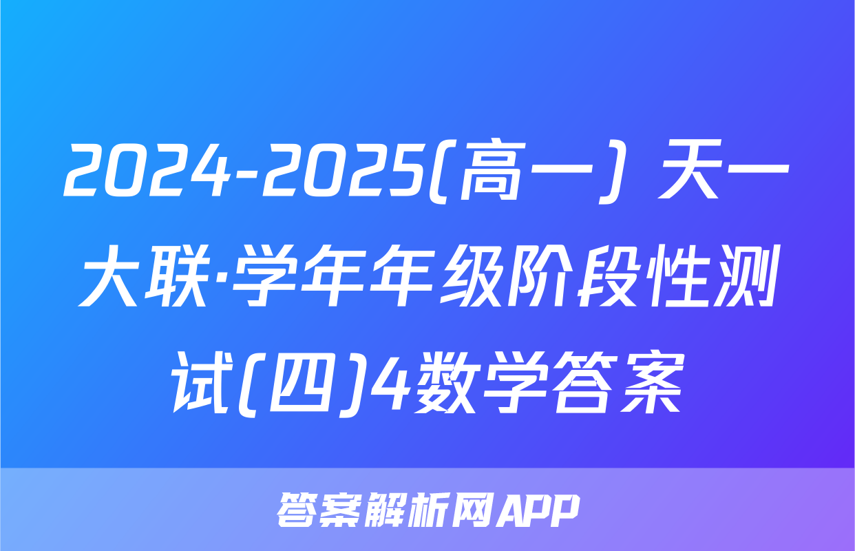 2024-2025(高一) 天一大联·学年年级阶段性测试(四)4数学答案