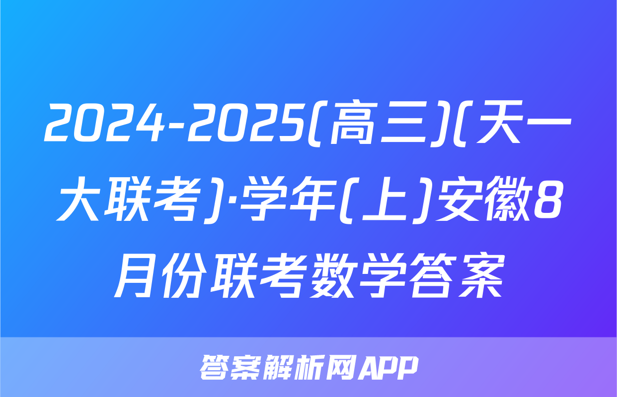 2024-2025(高三)(天一大联考)·学年(上)安徽8月份联考数学答案