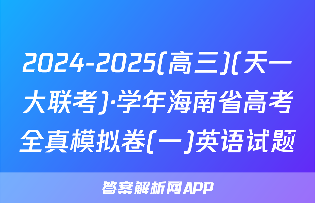 2024-2025(高三)(天一大联考)·学年海南省高考全真模拟卷(一)英语试题