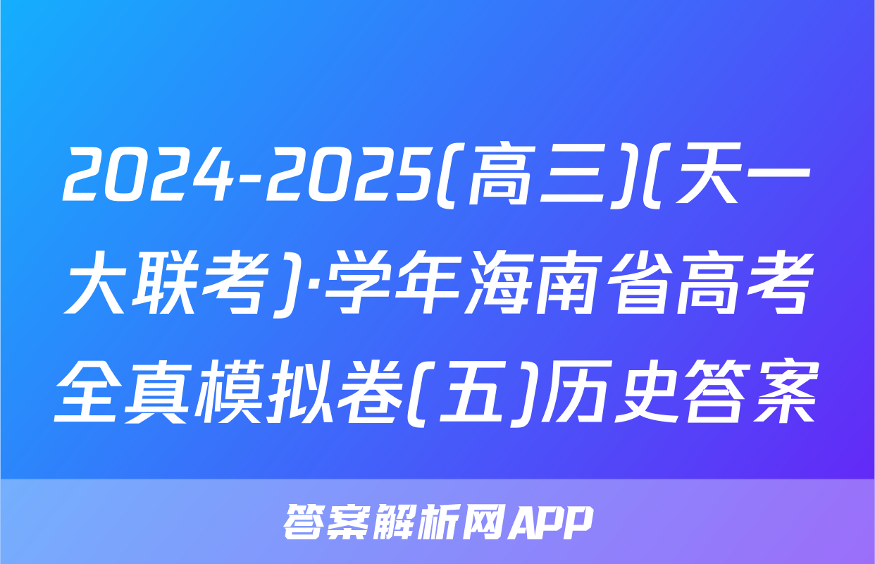 2024-2025(高三)(天一大联考)·学年海南省高考全真模拟卷(五)历史答案