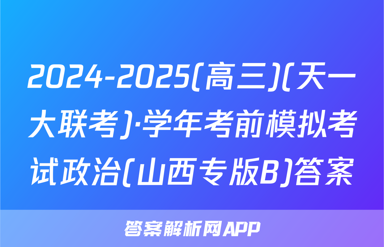 2024-2025(高三)(天一大联考)·学年考前模拟考试政治(山西专版B)答案