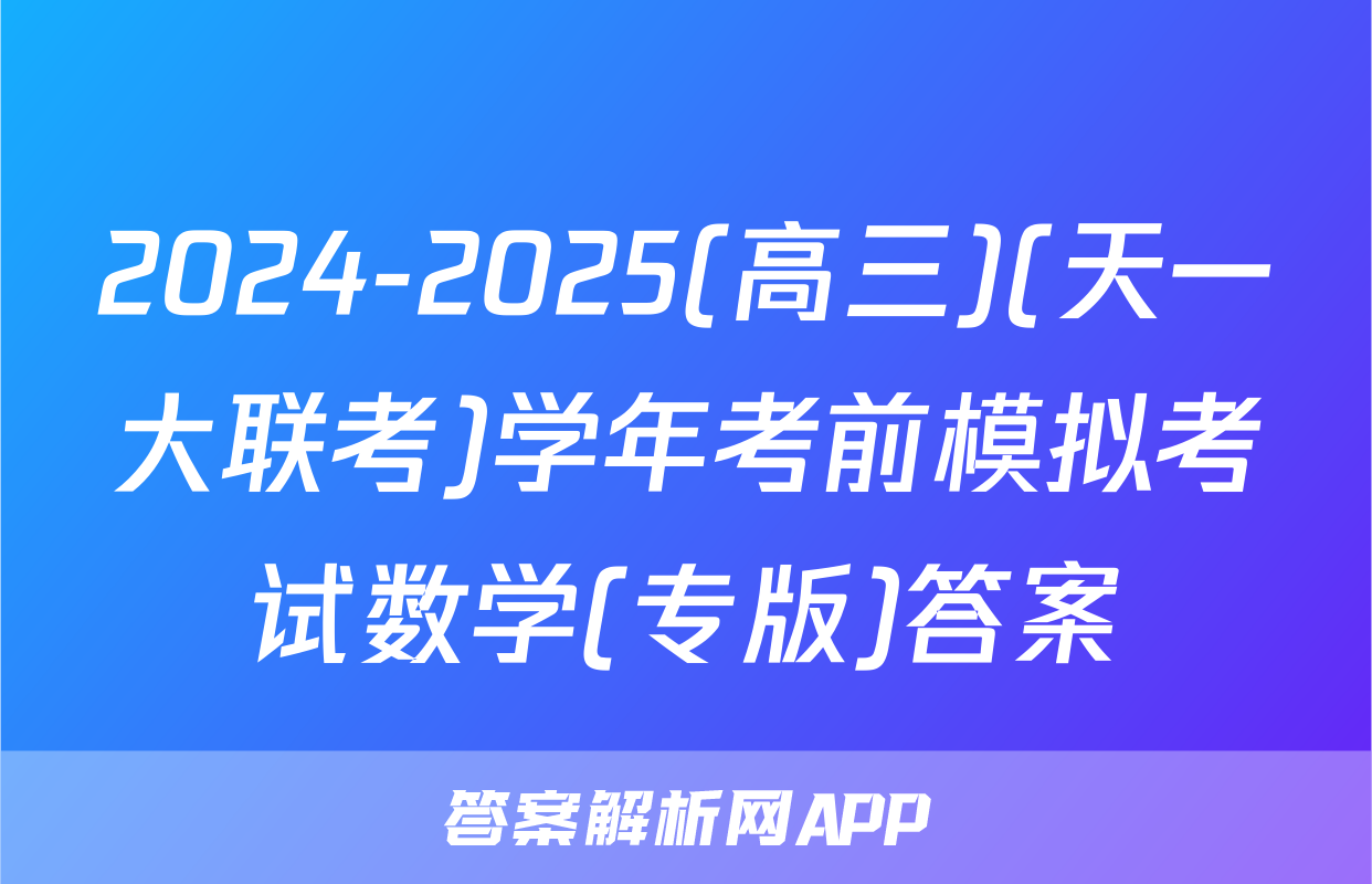 2024-2025(高三)(天一大联考)学年考前模拟考试数学(专版)答案