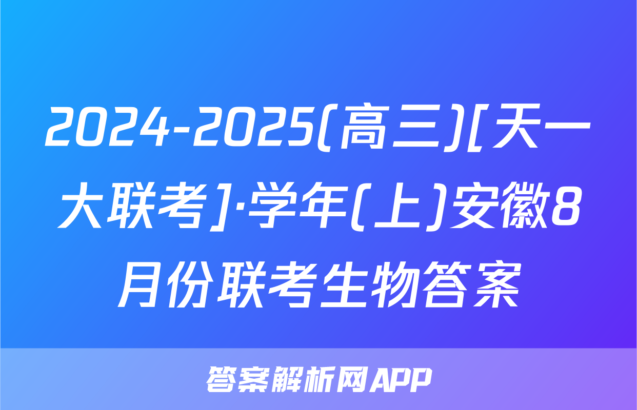 2024-2025(高三)[天一大联考]·学年(上)安徽8月份联考生物答案