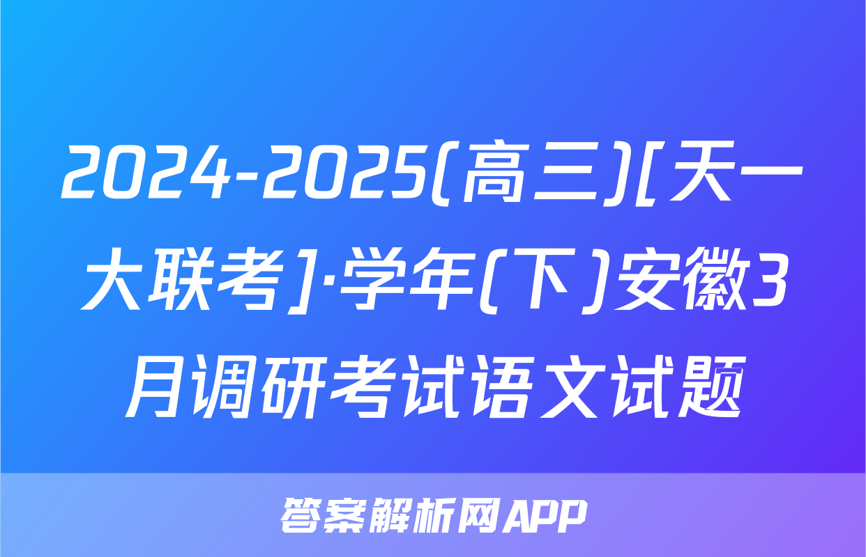 2024-2025(高三)[天一大联考]·学年(下)安徽3月调研考试语文试题