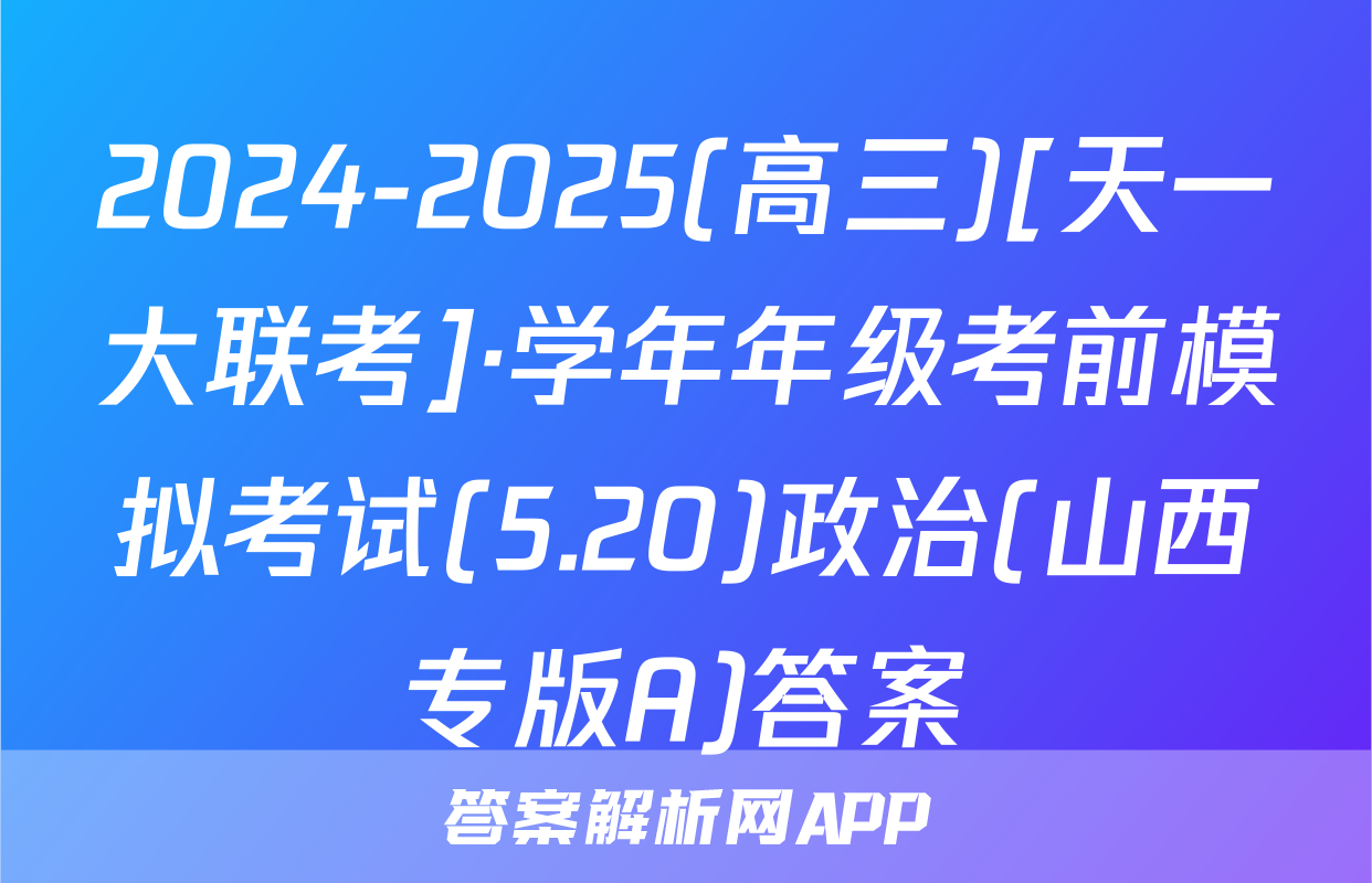 2024-2025(高三)[天一大联考]·学年年级考前模拟考试(5.20)政治(山西专版A)答案