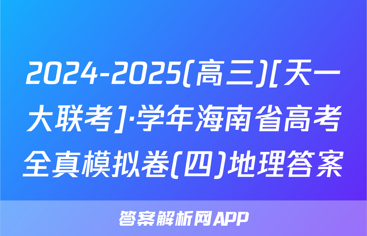 2024-2025(高三)[天一大联考]·学年海南省高考全真模拟卷(四)地理答案