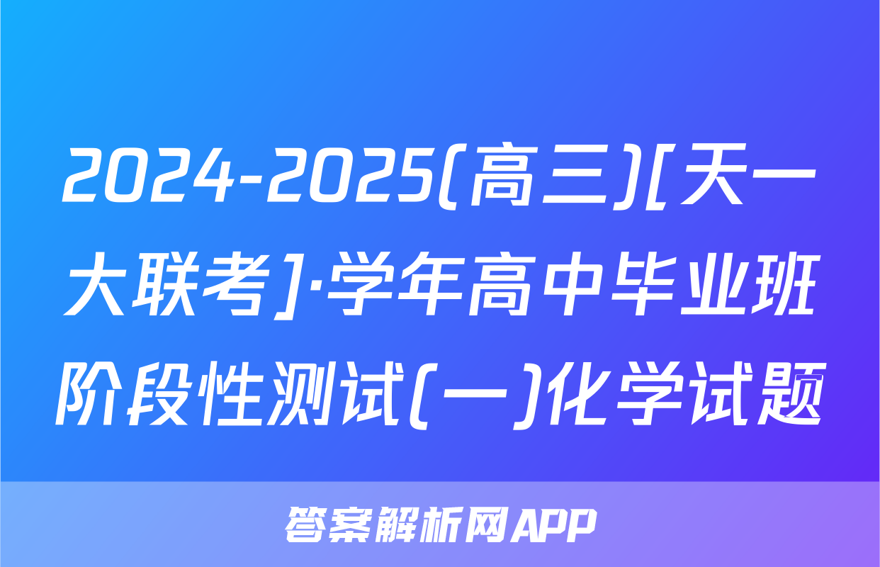2024-2025(高三)[天一大联考]·学年高中毕业班阶段性测试(一)化学试题