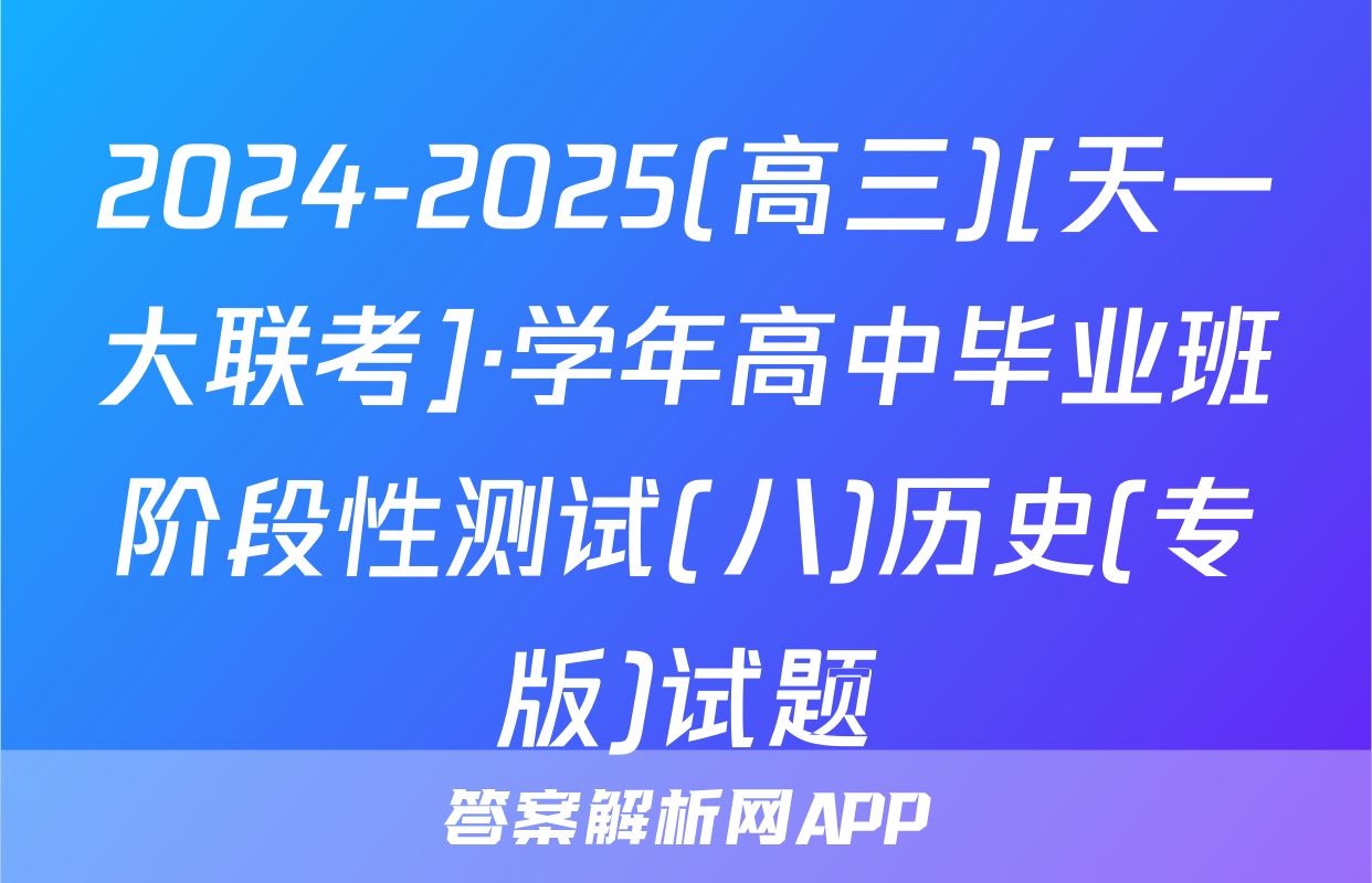 2024-2025(高三)[天一大联考]·学年高中毕业班阶段性测试(八)历史(专版)试题