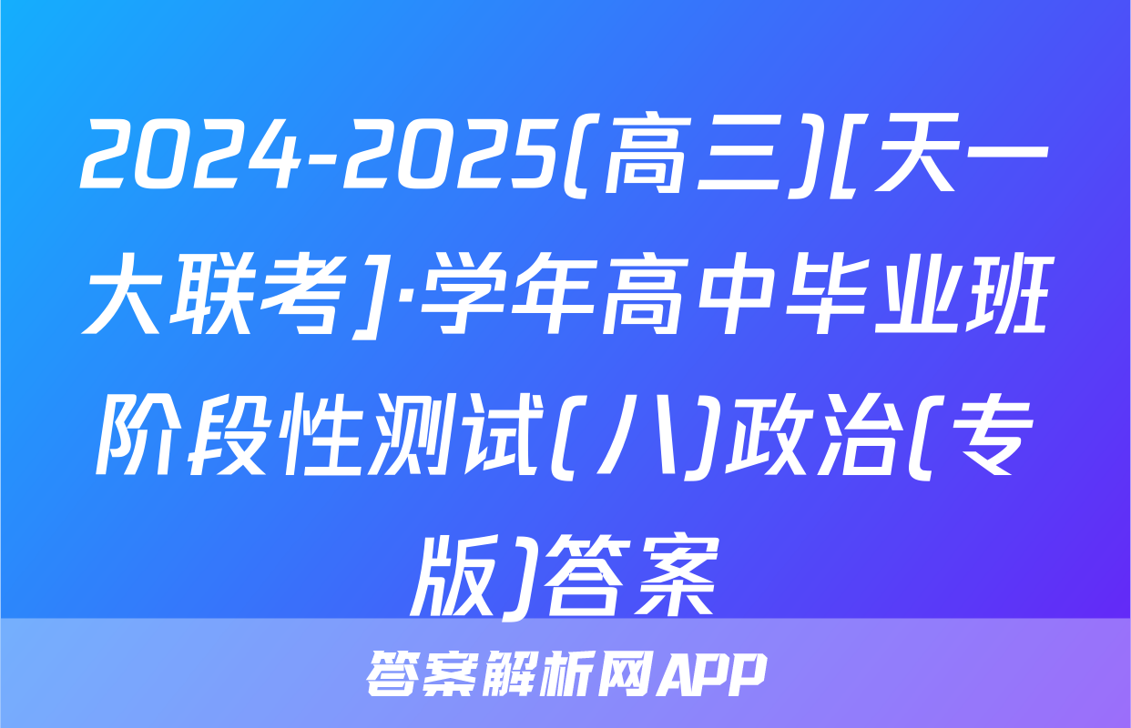 2024-2025(高三)[天一大联考]·学年高中毕业班阶段性测试(八)政治(专版)答案