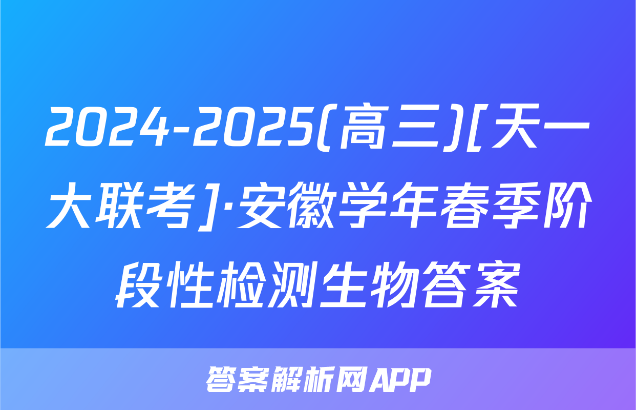 2024-2025(高三)[天一大联考]·安徽学年春季阶段性检测生物答案