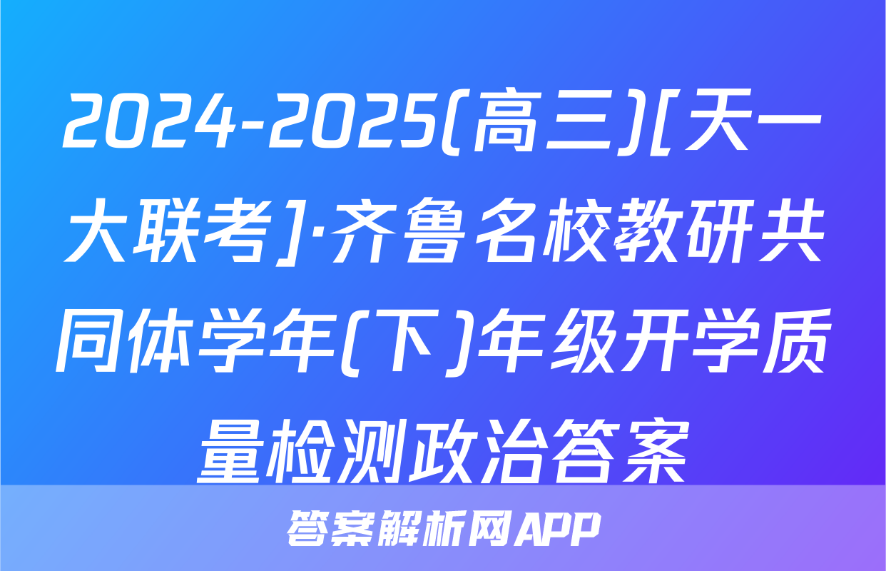 2024-2025(高三)[天一大联考]·齐鲁名校教研共同体学年(下)年级开学质量检测政治答案