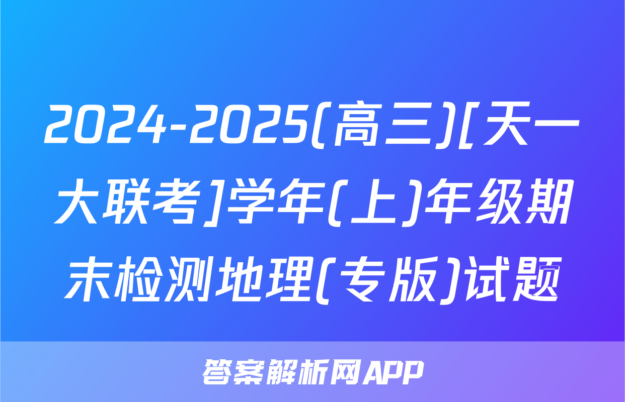 2024-2025(高三)[天一大联考]学年(上)年级期末检测地理(专版)试题