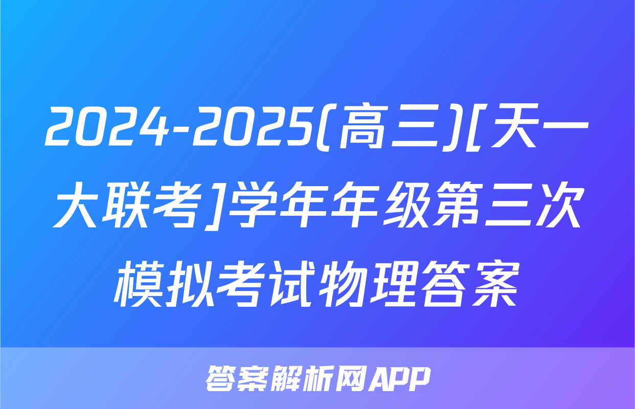 2024-2025(高三)[天一大联考]学年年级第三次模拟考试物理答案