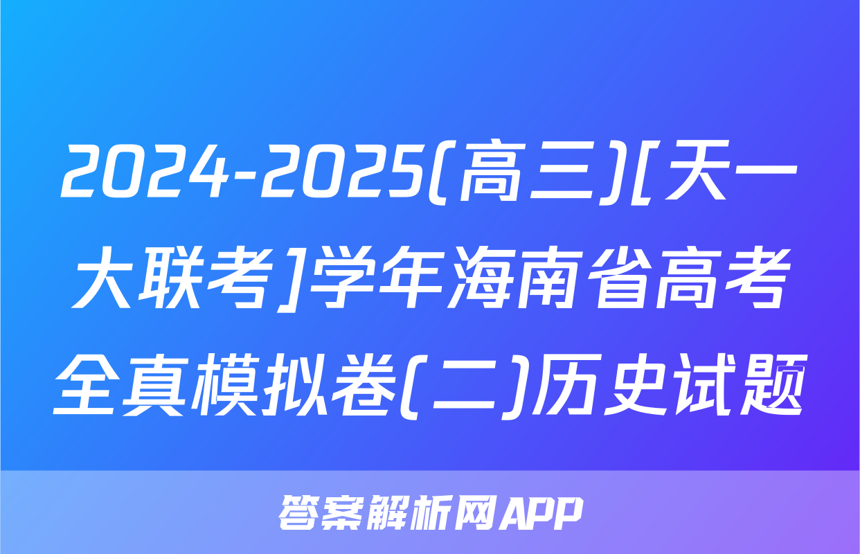 2024-2025(高三)[天一大联考]学年海南省高考全真模拟卷(二)历史试题