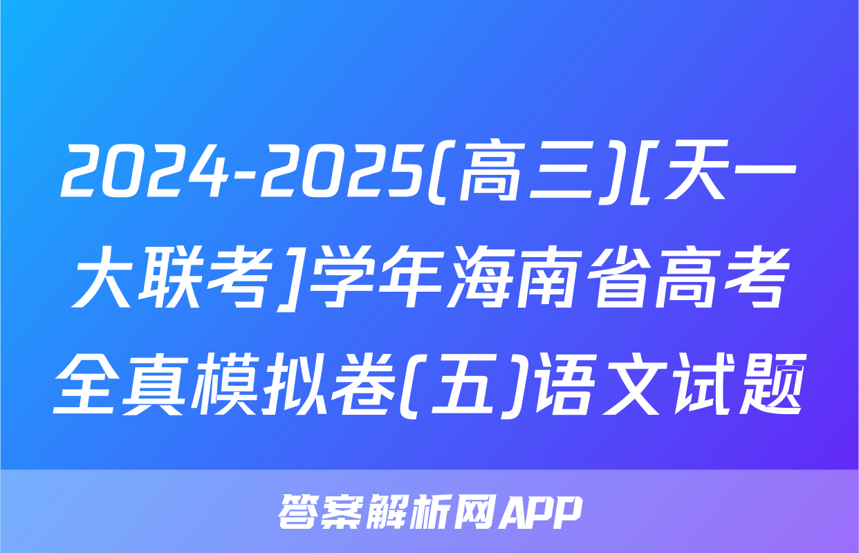 2024-2025(高三)[天一大联考]学年海南省高考全真模拟卷(五)语文试题