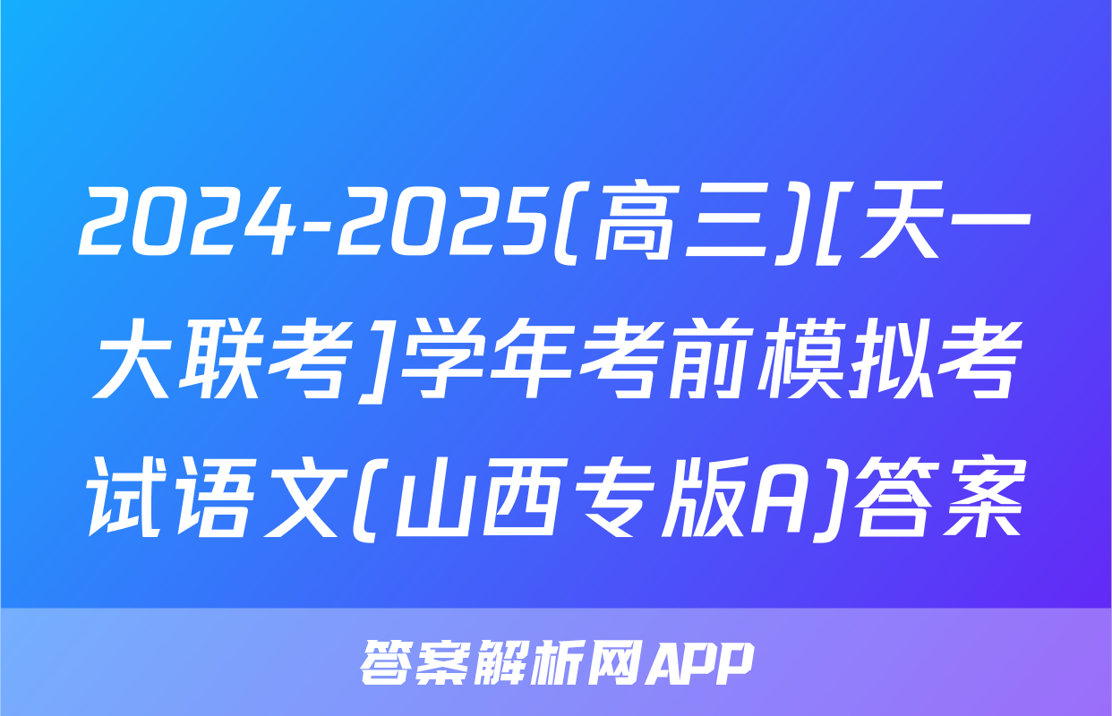2024-2025(高三)[天一大联考]学年考前模拟考试语文(山西专版A)答案