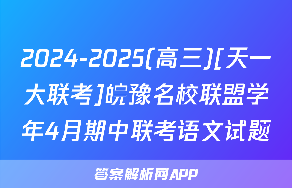 2024-2025(高三)[天一大联考]皖豫名校联盟学年4月期中联考语文试题