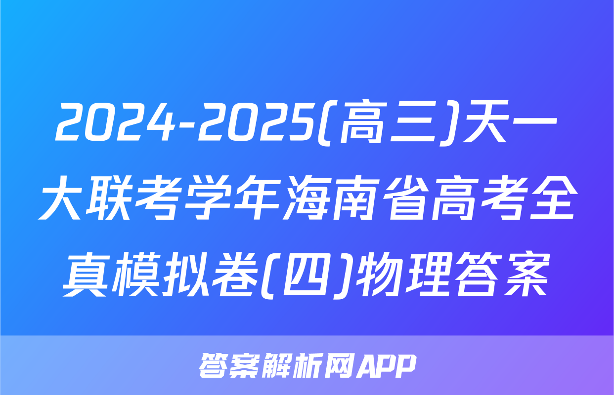 2024-2025(高三)天一大联考学年海南省高考全真模拟卷(四)物理答案