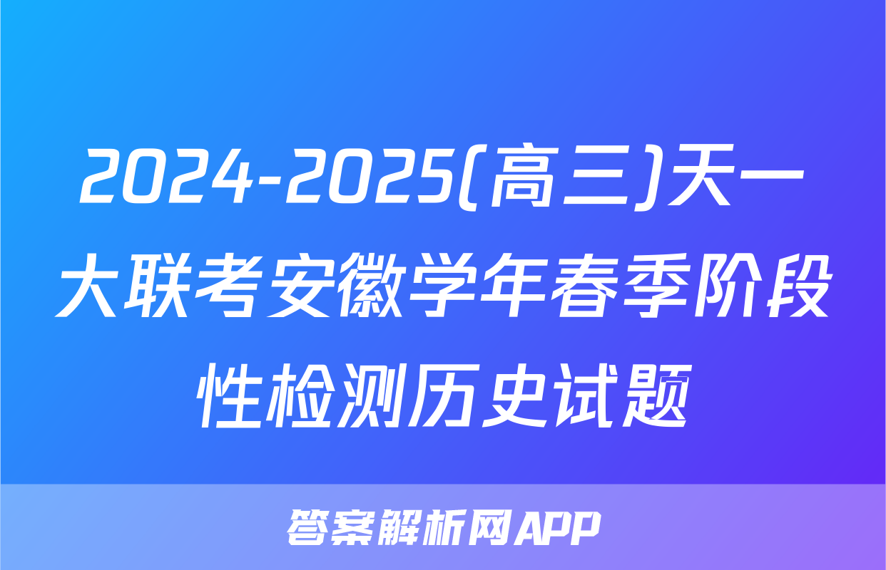 2024-2025(高三)天一大联考安徽学年春季阶段性检测历史试题